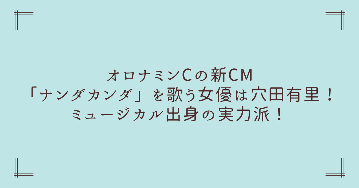 オロナミンCの新CM「ナンダカンダ」を歌う女優は穴田有里！ミュージカル出身の実力派！